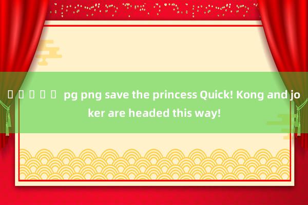 สล็อต pg png save the princess Quick! Kong and joker are headed this way!