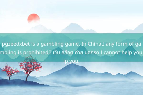 pgzeedxbet is a gambling game. In China， any form of gambling is prohibited， เว็บ สล็อต ค่าย นอกso I cannot help you.